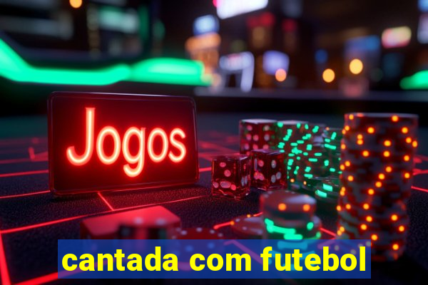 cantada com futebol